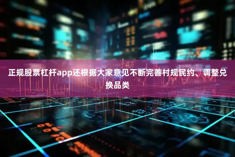正规股票杠杆app还根据大家意见不断完善村规民约、调整兑换品类