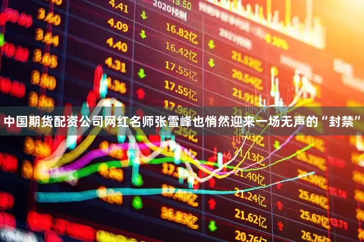 中国期货配资公司网红名师张雪峰也悄然迎来一场无声的“封禁”