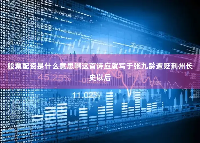 股票配资是什么意思啊这首诗应就写于张九龄遭贬荆州长史以后