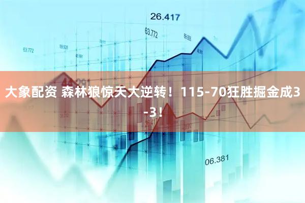 大象配资 森林狼惊天大逆转！115-70狂胜掘金成3-3！