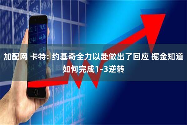 加配网 卡特: 约基奇全力以赴做出了回应 掘金知道如何完成1-3逆转