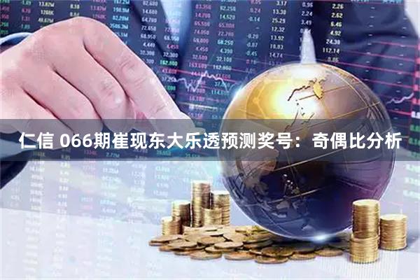 仁信 066期崔现东大乐透预测奖号：奇偶比分析