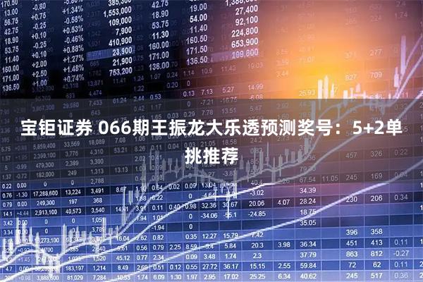 宝钜证券 066期王振龙大乐透预测奖号：5+2单挑推荐