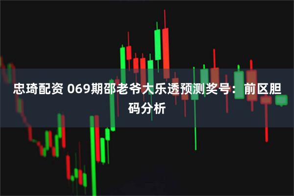 忠琦配资 069期邵老爷大乐透预测奖号：前区胆码分析