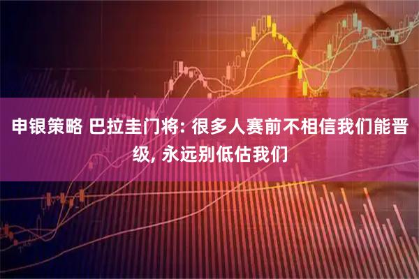 申银策略 巴拉圭门将: 很多人赛前不相信我们能晋级, 永远别低估我们