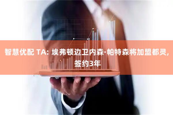 智慧优配 TA: 埃弗顿边卫内森·帕特森将加盟都灵, 签约3年