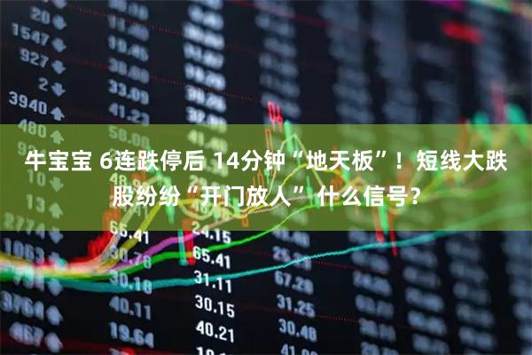 牛宝宝 6连跌停后 14分钟“地天板”！短线大跌股纷纷“开门放人” 什么信号？